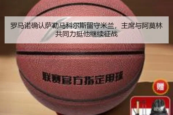 罗马诺确认萨勒马科尔斯留守米兰，主席与阿莫林共同力挺他继续征战