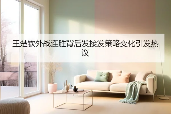 王楚钦外战连胜背后发接发策略变化引发热议